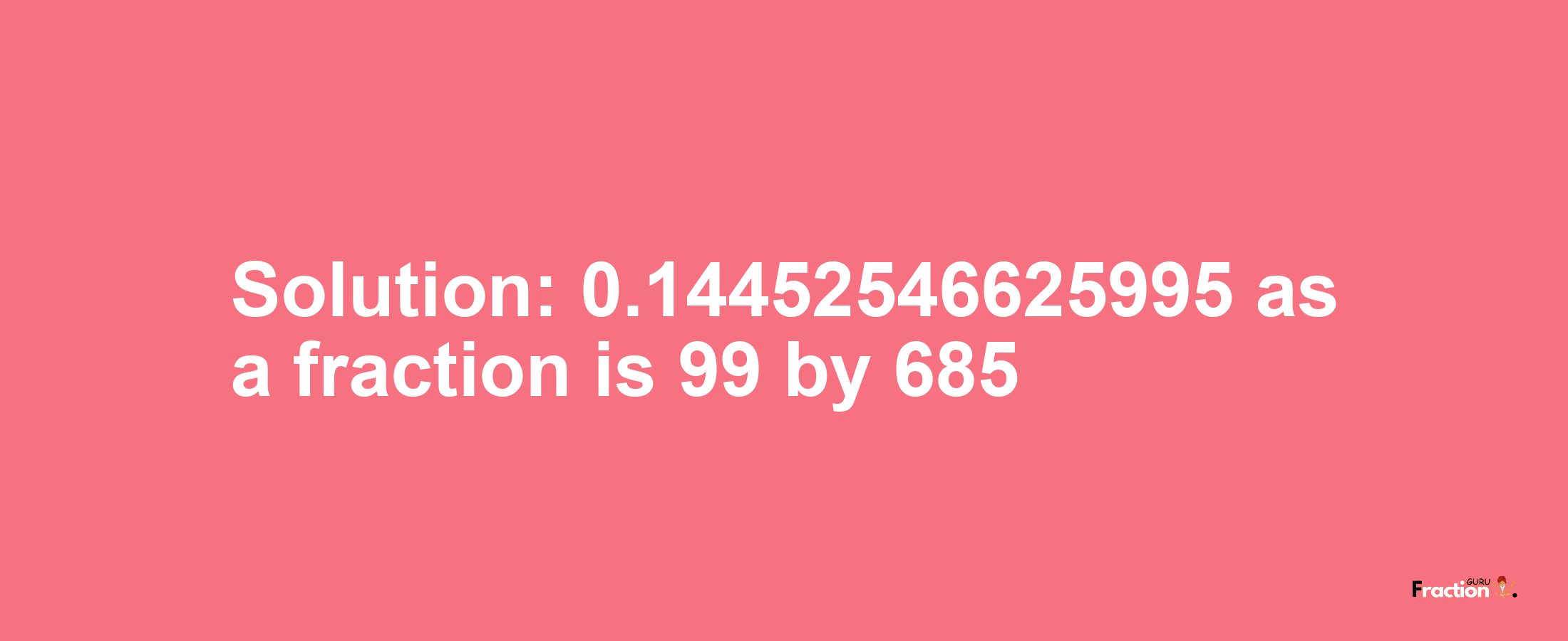 Solution:0.14452546625995 as a fraction is 99/685